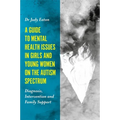 A Guide to Mental Health Issues in Girls and Young Women on the Autism Spectrum: Diagnosis, Intervention and Family Support