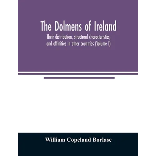 The dolmens of Ireland, their distribution, structural characteristics, and affinities in other countries; together with the folk-lore attaching to th