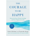 The Courage to Be Happy: Discover the Power of Positive Psychology and Choose Happiness Every Day