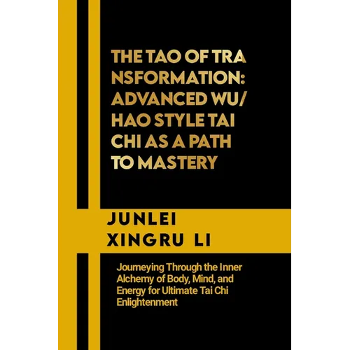 The Tao of Transformation: Advanced Wu/Hao Style Tai Chi as a Path to Mastery: Journeying Through the Inner Alchemy of Body, Mind, and Energy for