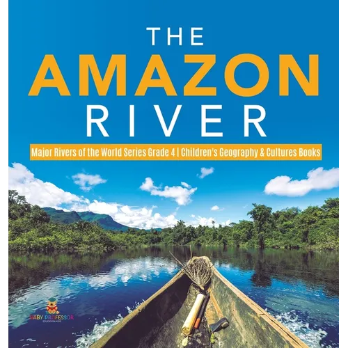 The Amazon River Major Rivers of the World Series Grade 4 Children's Geography & Cultures Books