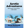 Arctic Adventures: Short Stories, Fuzzy Animals and Life Lessons