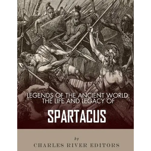 Legends of the Ancient World: The Life and Legacy of Spartacus