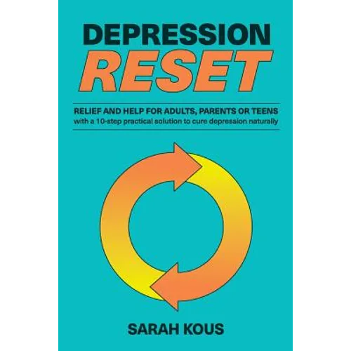 Depression Reset: Relief and Help for Adults, Parents or Teenagers: 10-Step Practical Solution to Cure Depression Naturally