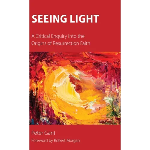 Seeing Light: A Critical Enquiry into the Origins of Resurrection Faith