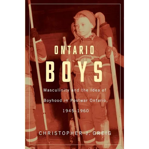 Ontario Boys: Masculinity and the Idea of Boyhood in Postwar Ontario, 1945-1960