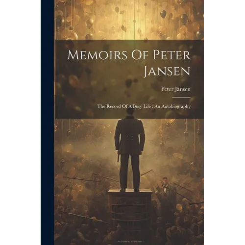 Memoirs Of Peter Jansen: The Record Of A Busy Life: An Autobiography