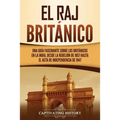 El Raj británico: Una guía fascinante sobre los británicos en la India, desde la rebelión de 1857 hasta el Acta de Independencia de 1947