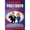 Fixing Post-Truth Politics: How the Republicans and Democrats Nominated Two Completely Unsuitable Candidates for President, and What the American