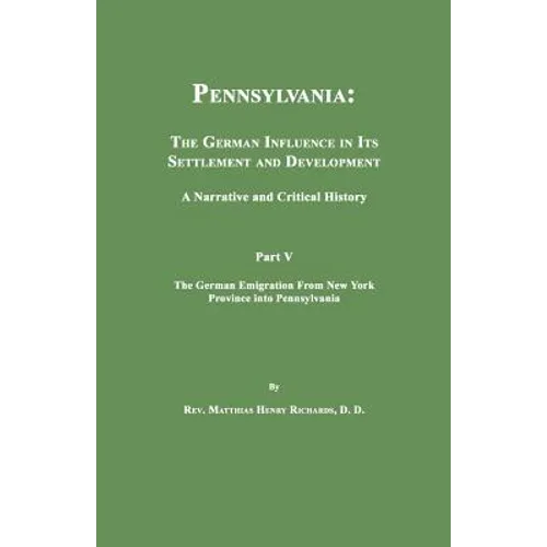 Pennsylvania: The German Influence in Its Settlement and Development. A Narrative and Critical History. Part V. The German Emigration From New York Pr