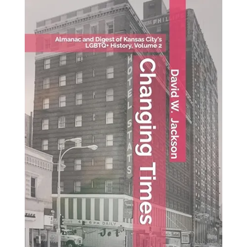 Changing Times: Almanac and Digest of Kansas City's LGBTQ+ History. Volume 2: Almanac, 1966-2021