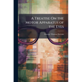 A Treatise On the Motor Apparatus of the Eyes: Embracing an Exposition of the Anomalies of the Ocular Adjustments and Their Treatment, With the Anatom
