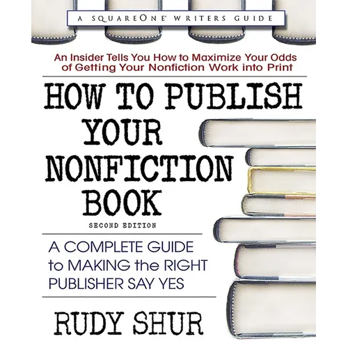 How to Publish Your Nonfiction Book: A Complete Guide to Making the Right Publisher Say Yes