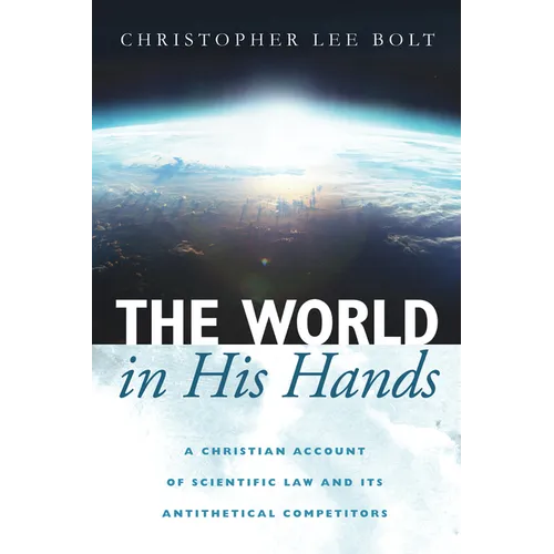 The World in His Hands: A Christian Account of Scientific Law and Its Antithetical Competitors