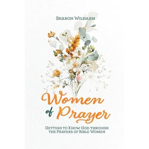 Women of Prayer: Getting to Know God Through the Prayers of Bible Women