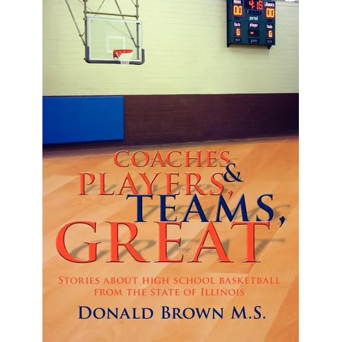Great Teams, Players, & Coaches: Stories about high school basketball from the state of Illinois