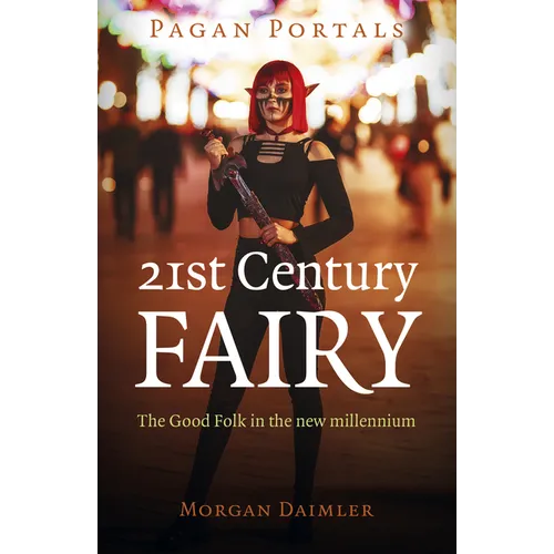Pagan Portals - 21st Century Fairy: The Good Folk in the New Millennium