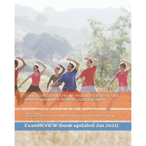 Colorado Accident & Health Insurance License Exam Review Questions & Answers 2018/19 Edition: Self-Practice Exercises focusing on the basic principles