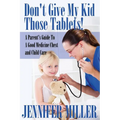 Don't Give My Kid Those Tablets! a Parent's Guide to a Good Medicine Chest and Child Care