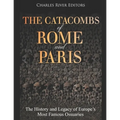 The Catacombs of Rome and Paris: The History and Legacy of Europe's Most Famous Ossuaries