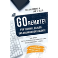 GO REMOTE! für Technik, Zahlen & Organisationstalente - Ab jetzt ortsunabhängig arbeiten und selbstbestimmt leben. Mit Interviews und praktischen Anle