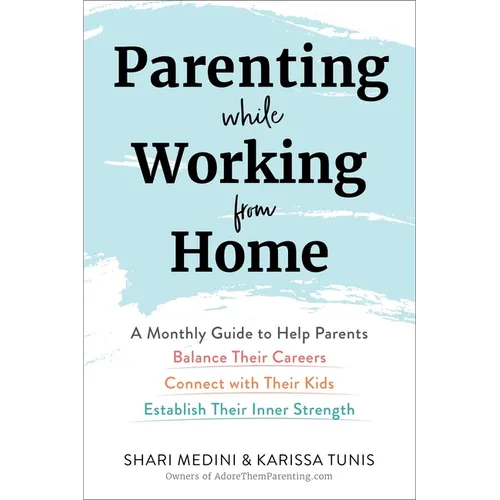 Parenting While Working from Home: A Monthly Guide to Help Parents Balance Their Careers, Connect with Their Kids, and Establish Their Inner Strength