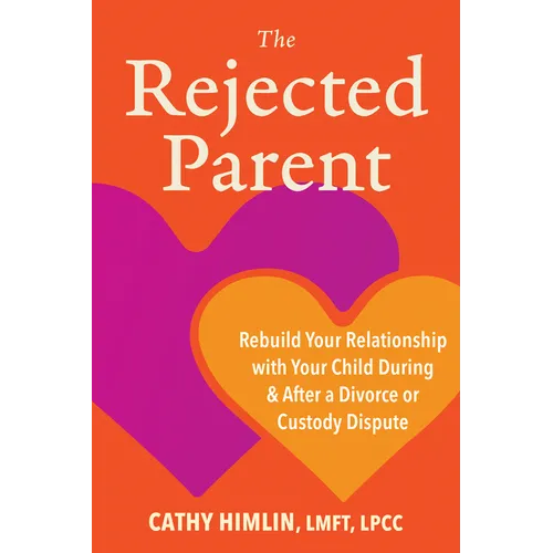 The Rejected Parent: Rebuild Your Relationship with Your Child During and After a Divorce or Custody Dispute