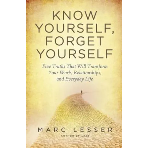 Know Yourself, Forget Yourself: Five Truths to Transform Your Work, Relationships, and Everyday Life