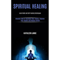 Spiritual Healing: Learn Reiki and Self-healing Techniques (Discover How to Increase Your Energy, Improve Your Health and Reduce Stress)