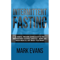 Intermittent Fasting: A Simple, Proven Approach to the Intermittent Fasting Lifestyle - Burn Fat, Build Muscle, Eat What You Want (Volume 1)