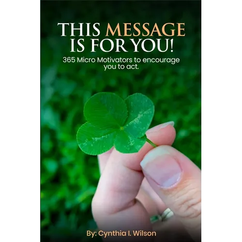This Message Is For You!: 365 Micro Motivators to encourage you to act.