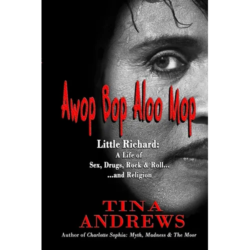 Awop Bop Aloo Mop: Little Richard: A Life of Sex, Drugs, Rock & Roll...and Religion