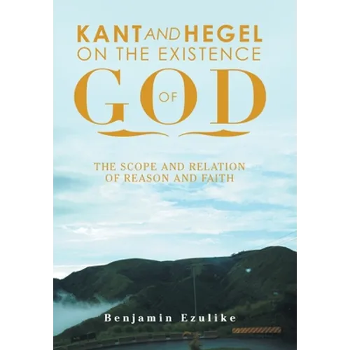 Kant and Hegel on the Existence of God: The Scope and Relation of Reason and Faith