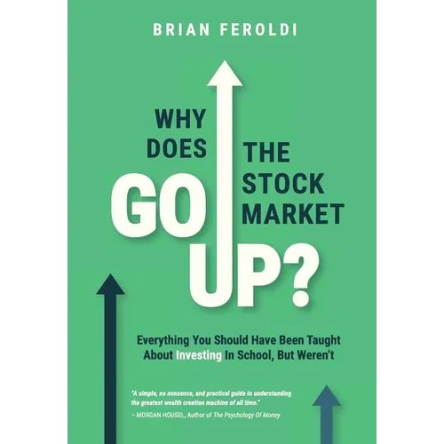 Why Does The Stock Market Go Up?: Everything You Should Have Been Taught About Investing In School, But Weren't