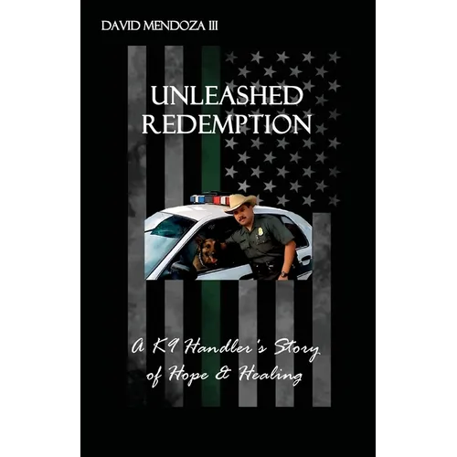 Unleashed Redemption: A K9 Handler's Story of Hope & Healing