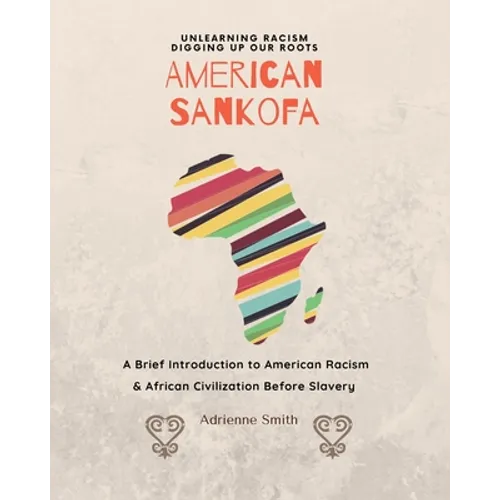 American Sankofa: Unlearning Racism. Digging up our Roots. A Brief Introduction to American Racism & African Civilization Before Slavery