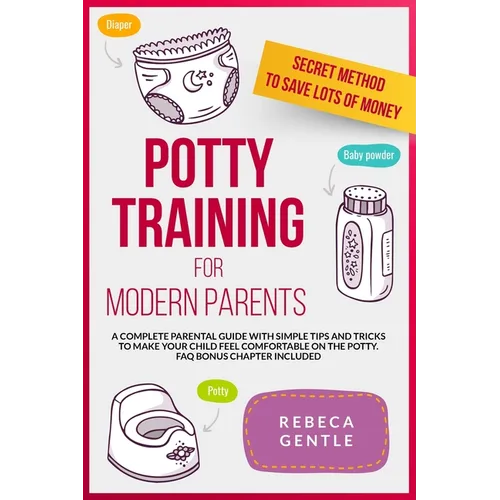 Potty Training For Modern Parents: A complete parental guide with simple tips and tricks to make your child feel comfortable on the potty. FAQ bonus c