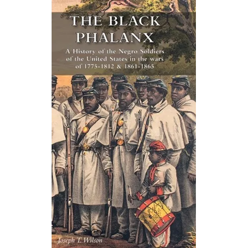 The Black Phalanx: A History of the Negro Soldiers of the United States in the wars of 1775-1812 & 1861-1865