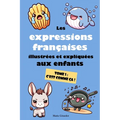 Les expressions françaises illustrées et expliquées aux enfants - Tome 1: C'est comme ça !