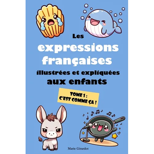 Les expressions françaises illustrées et expliquées aux enfants - Tome 1: C'est comme ça !