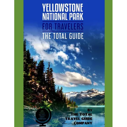 YELLOWSTONE NATIONAL PARK FOR TRAVELERS. The total guide: The comprehensive traveling guide for all your traveling needs. By THE TOTAL TRAVEL GUIDE CO