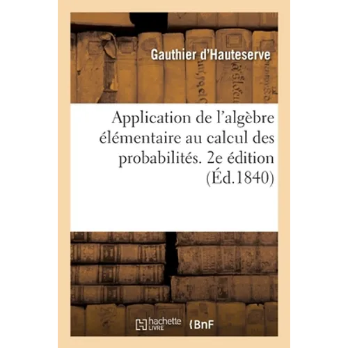 Application de l'Algèbre Élémentaire Au Calcul Des Probabilités. 2e Édition: Suivie d'Une Application de CE Calcul Aux Jeux de Whist Et de Piquet