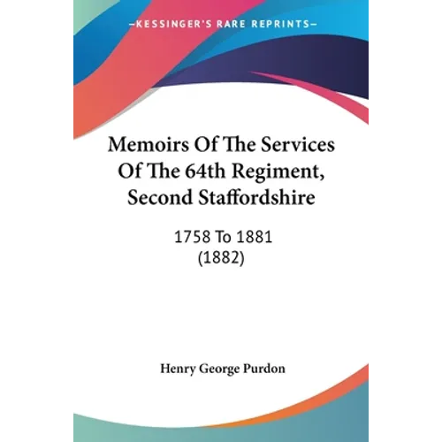 Memoirs Of The Services Of The 64th Regiment, Second Staffordshire: 1758 To 1881 (1882)