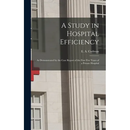 A Study in Hospital Efficiency: As Demonstrated by the Case Report of the First Five Years of a Private Hospital