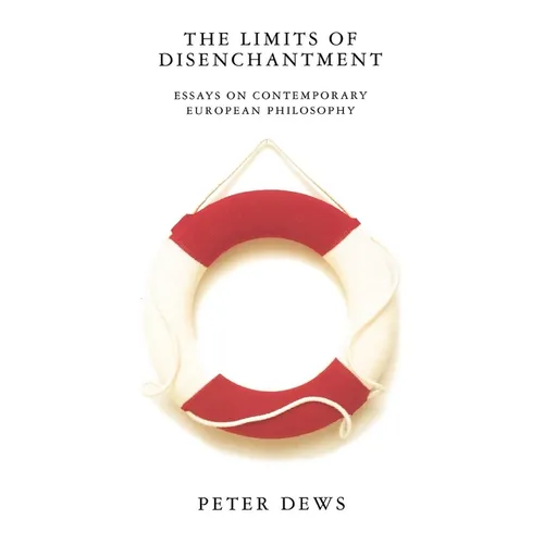 The Limits of Disenchantment: Essays on Contemporary European Philosophy