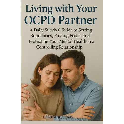 Living with Your OCPD Partner: A Daily Survival Guide to Setting Boundaries, Finding Peace, and Protecting Your Mental Health in a Controlling Relatio
