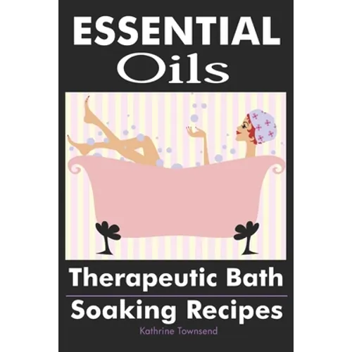 Essential Oils: Therapeutic Bath Soaking Recipes