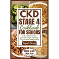 CKD Stage 4 Cookbook for Seniors: 60 Low-sodium and Low-potassium Recipes to Manage Stage 4 Chronic Kidney Disease