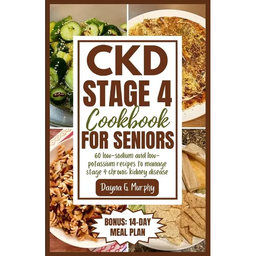 CKD Stage 4 Cookbook for Seniors: 60 Low-sodium and Low-potassium Recipes to Manage Stage 4 Chronic Kidney Disease