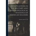 Investigations in the Military and Anthropological Statistics of American Soldiers